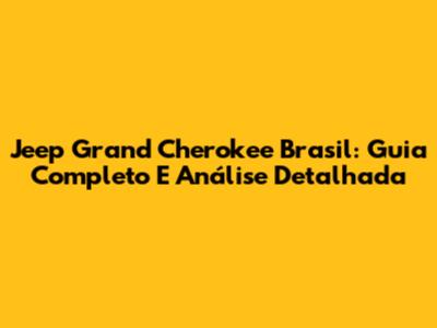 Jeep Grand Cherokee Brasil: Guia Completo E Análise Detalhada