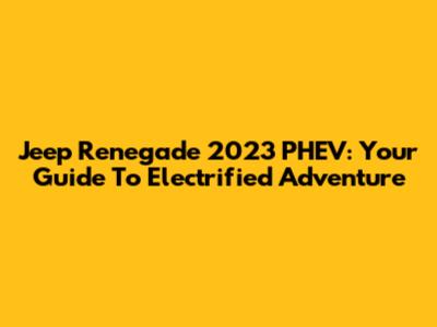 Jeep Renegade 2023 PHEV: Your Guide To Electrified Adventure