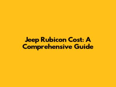 Jeep Rubicon Cost: A Comprehensive Guide