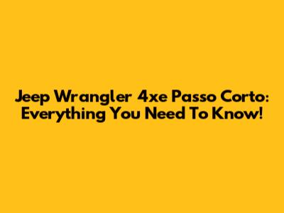 Jeep Wrangler 4xe Passo Corto: Everything You Need To Know!