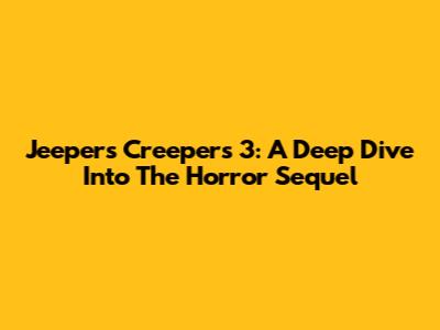 Jeepers Creepers 3: A Deep Dive Into The Horror Sequel