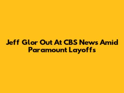 Jeff Glor Out At CBS News Amid Paramount Layoffs
