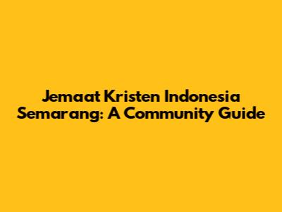 Jemaat Kristen Indonesia Semarang: A Community Guide