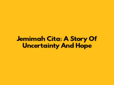 Jemimah Cita: A Story Of Uncertainty And Hope