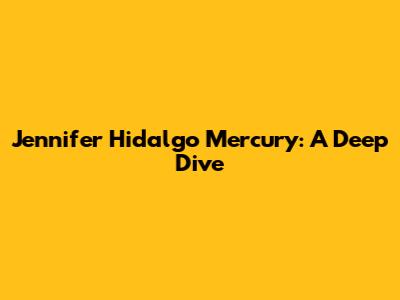 Jennifer Hidalgo Mercury: A Deep Dive