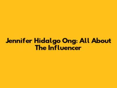 Jennifer Hidalgo Ong: All About The Influencer