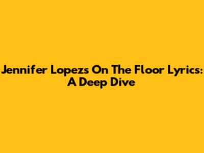 Jennifer Lopez's 'On The Floor' Lyrics: A Deep Dive