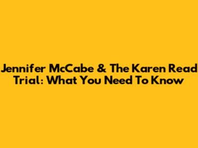 Jennifer McCabe & The Karen Read Trial: What You Need To Know