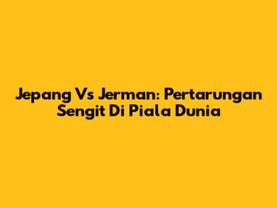 Jepang Vs Jerman: Pertarungan Sengit Di Piala Dunia