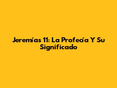 Jeremías 11: La Profecía Y Su Significado