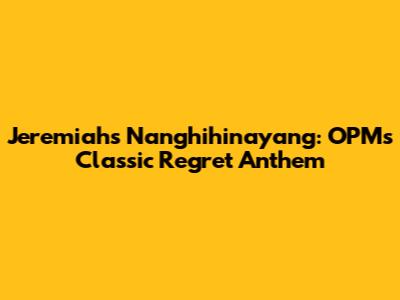 Jeremiah's 'Nanghihinayang': OPM's Classic Regret Anthem