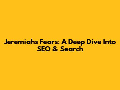 Jeremiah's Fears: A Deep Dive Into SEO & Search
