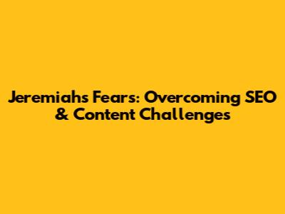 Jeremiah's Fears: Overcoming SEO & Content Challenges