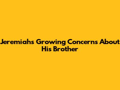 Jeremiah's Growing Concerns About His Brother