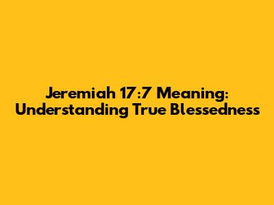 Jeremiah 17:7 Meaning: Understanding True Blessedness