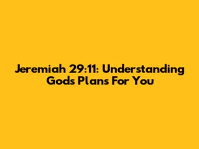 Jeremiah 29:11: Understanding God's Plans For You