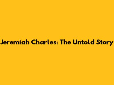 Jeremiah Charles: The Untold Story