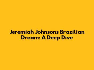 Jeremiah Johnson's Brazilian Dream: A Deep Dive