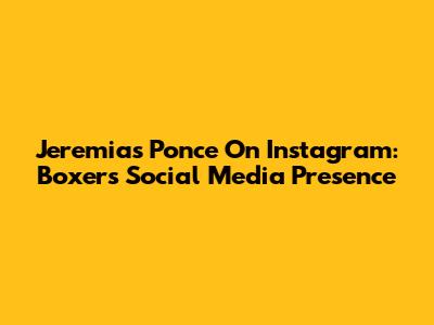 Jeremias Ponce On Instagram: Boxer's Social Media Presence
