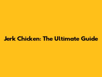 Jerk Chicken: The Ultimate Guide