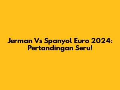Jerman Vs Spanyol Euro 2024: Pertandingan Seru!