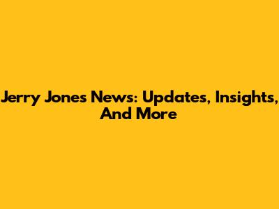 Jerry Jones News: Updates, Insights, And More