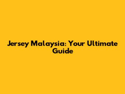 Jersey Malaysia: Your Ultimate Guide