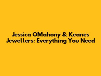 Jessica O'Mahony & Keanes Jewellers: Everything You Need
