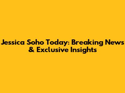 Jessica Soho Today: Breaking News & Exclusive Insights