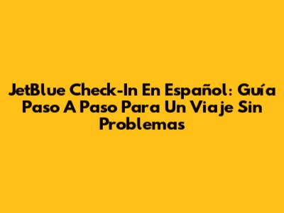 JetBlue Check-In En Español: Guía Paso A Paso Para Un Viaje Sin Problemas