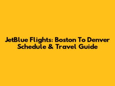 JetBlue Flights: Boston To Denver Schedule & Travel Guide