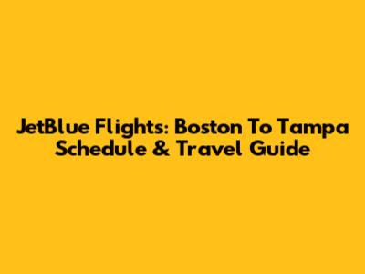JetBlue Flights: Boston To Tampa Schedule & Travel Guide