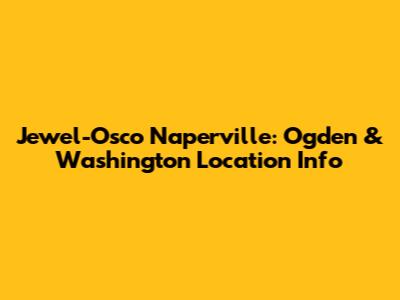 Jewel-Osco Naperville: Ogden & Washington Location Info