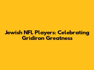 Jewish NFL Players: Celebrating Gridiron Greatness