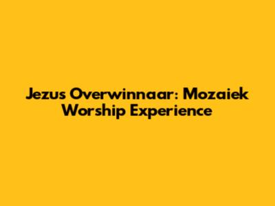 Jezus Overwinnaar: Mozaiek Worship Experience