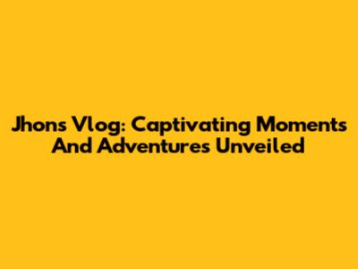 Jhon's Vlog: Captivating Moments And Adventures Unveiled