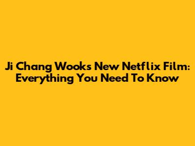 Ji Chang Wook's New Netflix Film: Everything You Need To Know