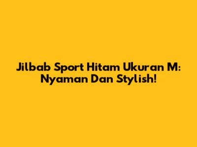 Jilbab Sport Hitam Ukuran M: Nyaman Dan Stylish!