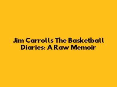 Jim Carroll's The Basketball Diaries: A Raw Memoir