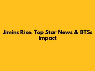 Jimin's Rise: Top Star News & BTS's Impact