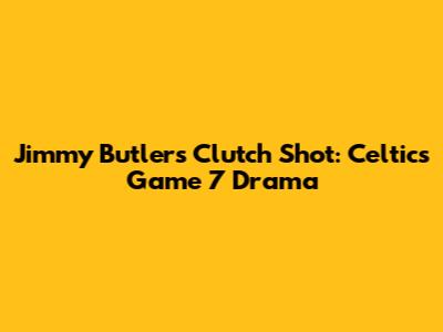 Jimmy Butler's Clutch Shot: Celtics Game 7 Drama