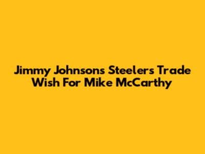 Jimmy Johnson's Steelers Trade Wish For Mike McCarthy