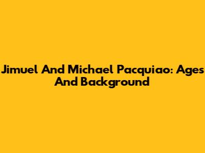 Jimuel And Michael Pacquiao: Ages And Background