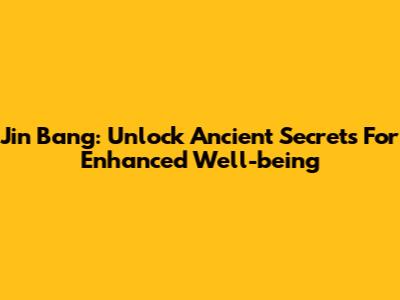Jin Bang: Unlock Ancient Secrets For Enhanced Well-being
