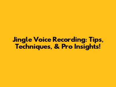Jingle Voice Recording: Tips, Techniques, & Pro Insights!