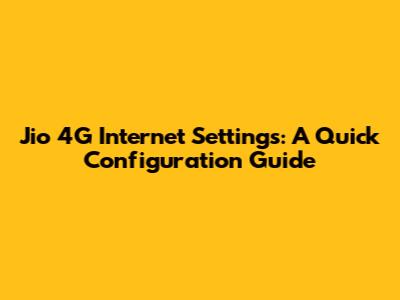 Jio 4G Internet Settings: A Quick Configuration Guide