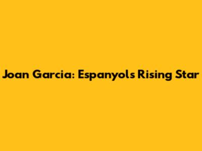 Joan Garcia: Espanyol's Rising Star