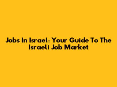 Jobs In Israel: Your Guide To The Israeli Job Market