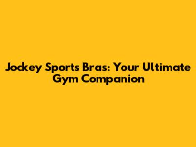 Jockey Sports Bras: Your Ultimate Gym Companion