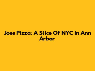 Joe's Pizza: A Slice Of NYC In Ann Arbor